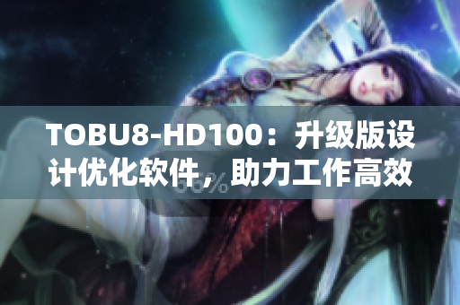 TOBU8-HD100：升级版设计优化软件，助力工作高效进行