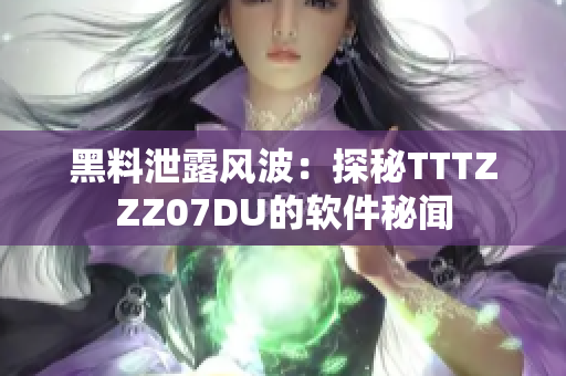 黑料泄露风波：探秘TTTZZZ07DU的软件秘闻