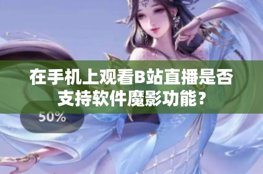 在手机上观看B站直播是否支持软件魔影功能？