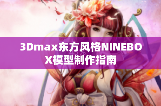 3Dmax东方风格NINEBOX模型制作指南