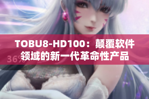 TOBU8-HD100：颠覆软件领域的新一代革命性产品