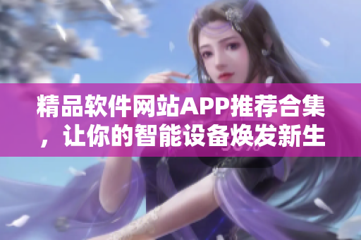 精品软件网站APP推荐合集，让你的智能设备焕发新生