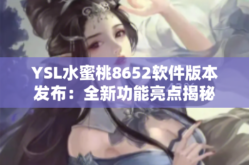 YSL水蜜桃8652软件版本发布：全新功能亮点揭秘