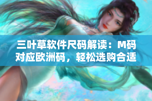 三叶草软件尺码解读：M码对应欧洲码，轻松选购合适尺寸