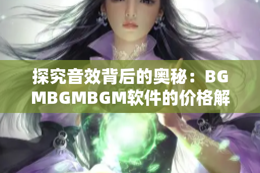 探究音效背后的奥秘：BGMBGMBGM软件的价格解析