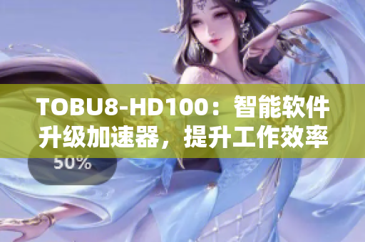 TOBU8-HD100：智能软件升级加速器，提升工作效率