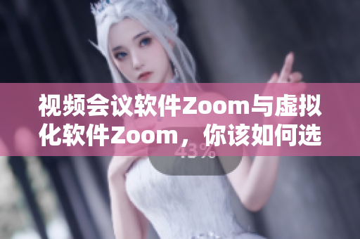 视频会议软件Zoom与虚拟化软件Zoom，你该如何选择？