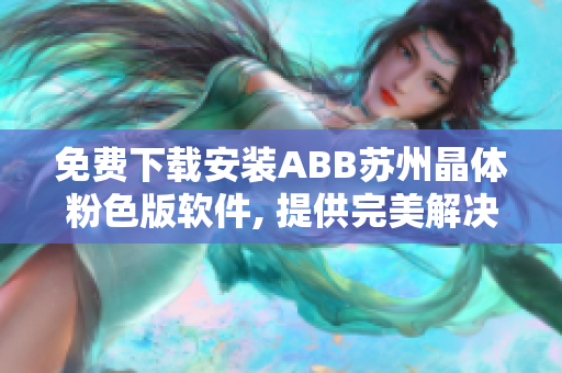 免费下载安装ABB苏州晶体粉色版软件, 提供完美解决方案