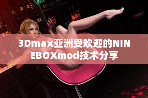 3Dmax亚洲受欢迎的NINEBOXmod技术分享