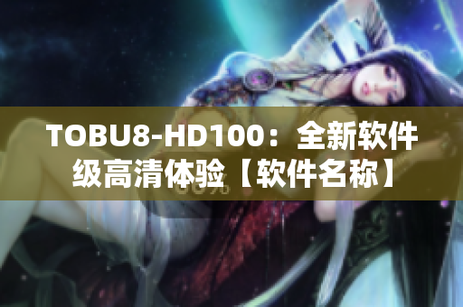 TOBU8-HD100：全新软件级高清体验【软件名称】