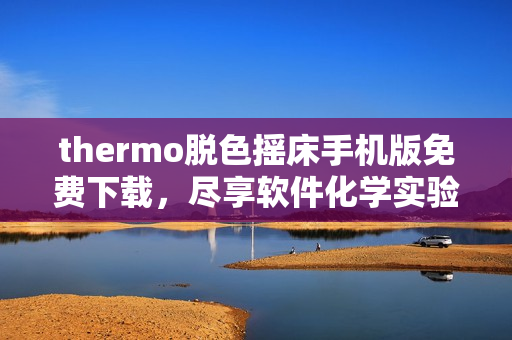 thermo脱色摇床手机版免费下载，尽享软件化学实验新体验