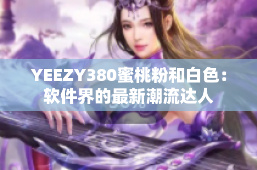 YEEZY380蜜桃粉和白色：软件界的最新潮流达人