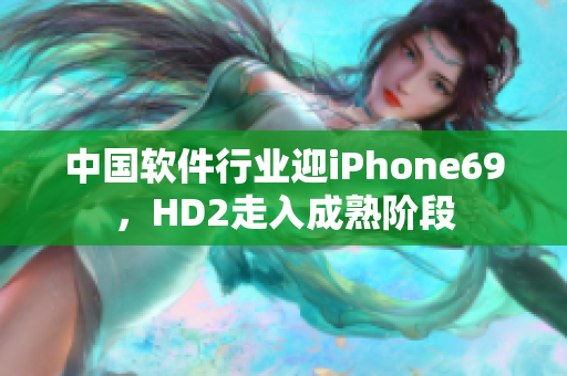 中国软件行业迎iPhone69，HD2走入成熟阶段