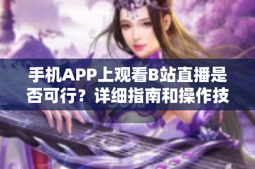 手机APP上观看B站直播是否可行？详细指南和操作技巧