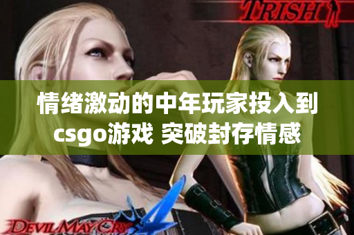 情绪激动的中年玩家投入到csgo游戏 突破封存情感