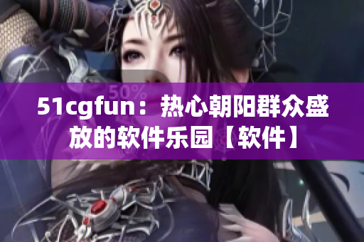 51cgfun：热心朝阳群众盛放的软件乐园【软件】