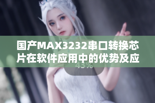 国产MAX3232串口转换芯片在软件应用中的优势及应用案例