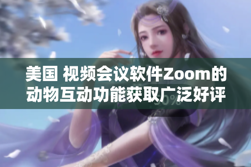 美国 视频会议软件Zoom的动物互动功能获取广泛好评