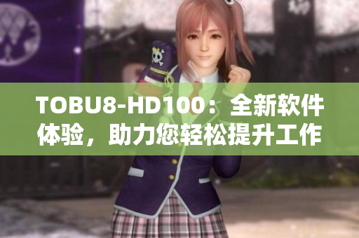 TOBU8-HD100：全新软件体验，助力您轻松提升工作效率