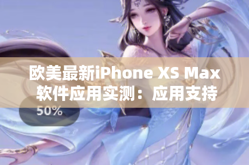 欧美最新iPhone XS Max 软件应用实测：应用支持大全 