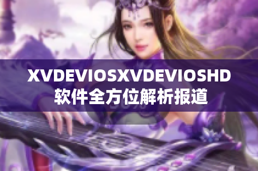 XVDEVIOSXVDEVIOSHD 软件全方位解析报道