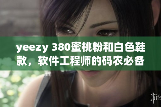 yeezy 380蜜桃粉和白色鞋款，软件工程师的码农必备款式