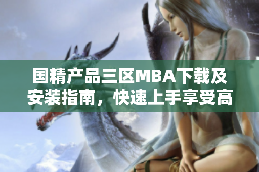 国精产品三区MBA下载及安装指南，快速上手享受高品质软件服务