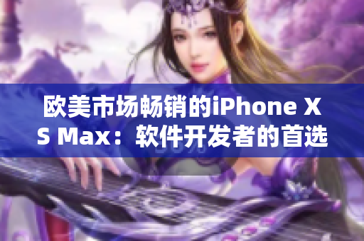 欧美市场畅销的iPhone XS Max：软件开发者的首选手机