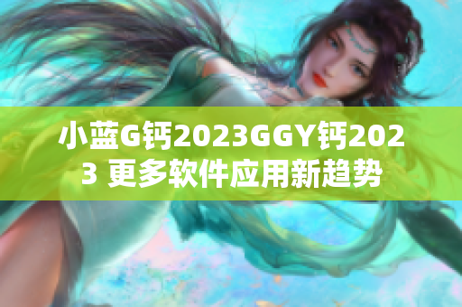 小蓝G钙2023GGY钙2023 更多软件应用新趋势