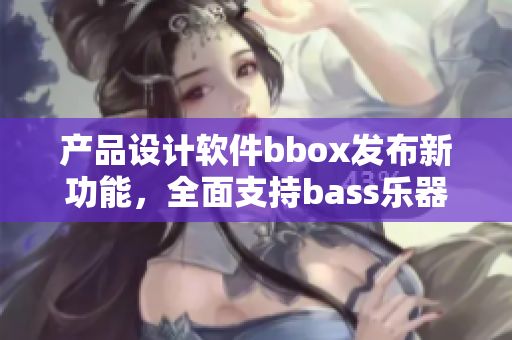 产品设计软件bbox发布新功能，全面支持bass乐器音频处理