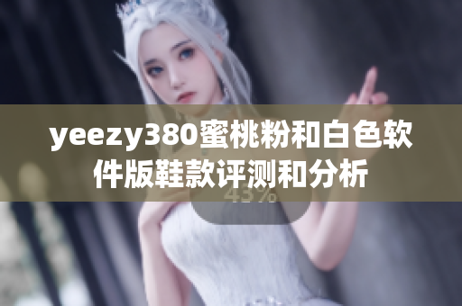 yeezy380蜜桃粉和白色软件版鞋款评测和分析