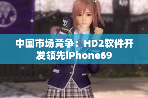 中国市场竞争：HD2软件开发领先iPhone69