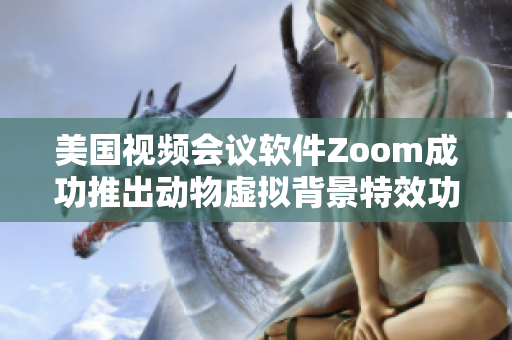 美国视频会议软件Zoom成功推出动物虚拟背景特效功能