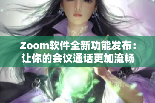 Zoom软件全新功能发布：让你的会议通话更加流畅