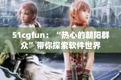 51cgfun：“热心的朝阳群众”带你探索软件世界