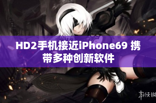 HD2手机接近iPhone69 携带多种创新软件