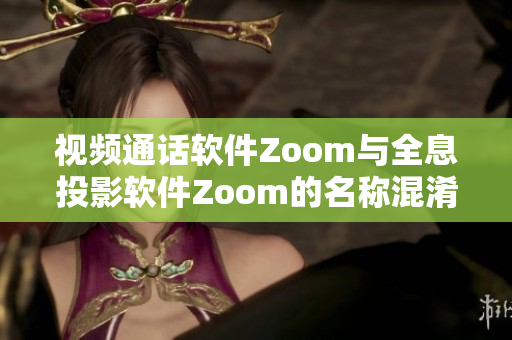 视频通话软件Zoom与全息投影软件Zoom的名称混淆问题解析