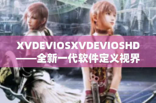 XVDEVIOSXVDEVIOSHD——全新一代软件定义视界的黑科技力作