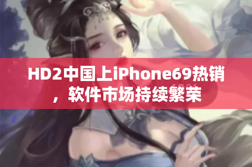 HD2中国上iPhone69热销，软件市场持续繁荣