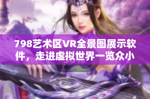 798艺术区VR全景图展示软件，走进虚拟世界一览众小人高清画面