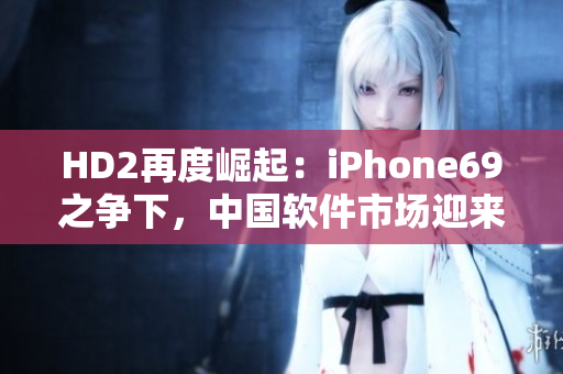 HD2再度崛起：iPhone69之争下，中国软件市场迎来成熟期