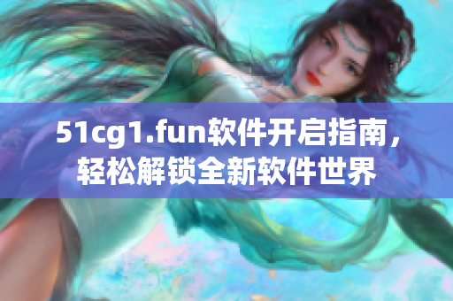 51cg1.fun软件开启指南，轻松解锁全新软件世界