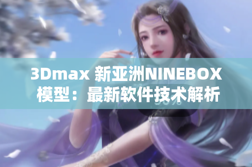 3Dmax 新亚洲NINEBOX 模型：最新软件技术解析