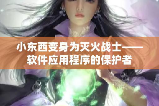 小东西变身为灭火战士——软件应用程序的保护者