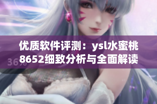 优质软件评测：ysl水蜜桃8652细致分析与全面解读