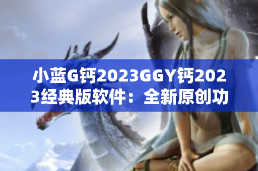 小蓝G钙2023GGY钙2023经典版软件：全新原创功能惊喜不断