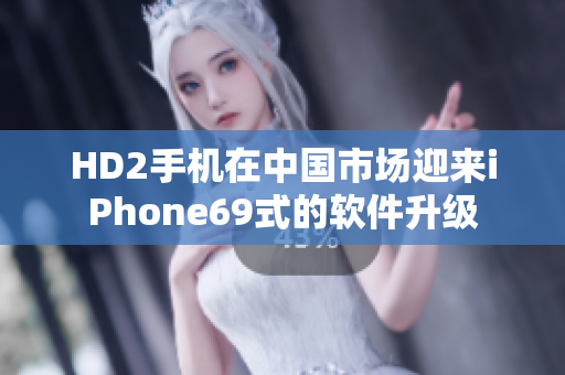 HD2手机在中国市场迎来iPhone69式的软件升级