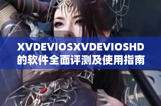 XVDEVIOSXVDEVIOSHD的软件全面评测及使用指南