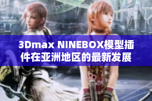 3Dmax NINEBOX模型插件在亚洲地区的最新发展