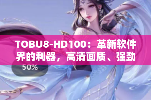 TOBU8-HD100：革新软件界的利器，高清画质、强劲性能完美融合